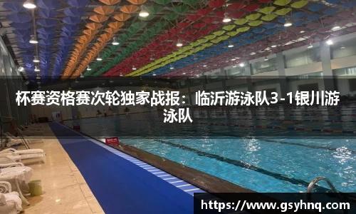 杯赛资格赛次轮独家战报：临沂游泳队3-1银川游泳队