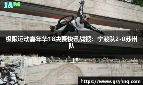 极限运动嘉年华18决赛快讯战报：宁波队2-0苏州队