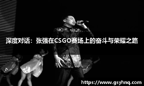 深度对话：张强在CSGO赛场上的奋斗与荣耀之路