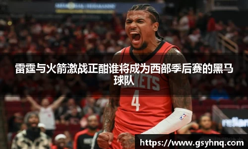 雷霆与火箭激战正酣谁将成为西部季后赛的黑马球队