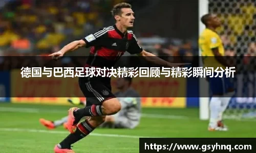 德国与巴西足球对决精彩回顾与精彩瞬间分析