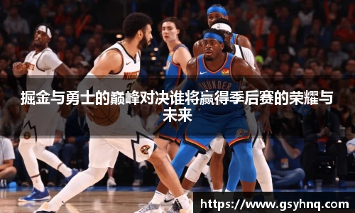 掘金与勇士的巅峰对决谁将赢得季后赛的荣耀与未来