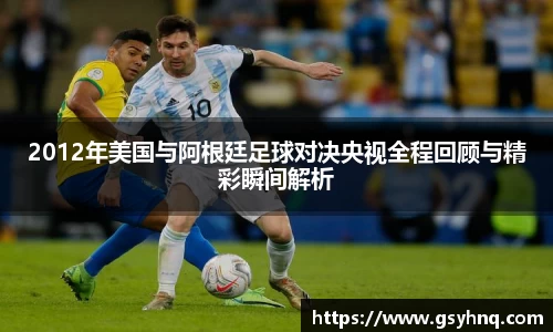 2012年美国与阿根廷足球对决央视全程回顾与精彩瞬间解析