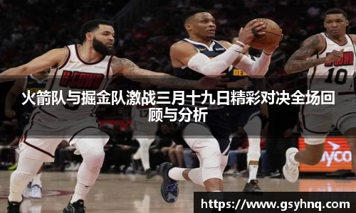 火箭队与掘金队激战三月十九日精彩对决全场回顾与分析